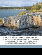 Biography of Frances Slocum, the Lost Sister of Wyoming. a Complete Narrative of Her Captivity and Wanderings Among the Indians