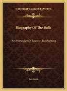 Biography of the Bulls: An Anthology of Spanish Bullfighting