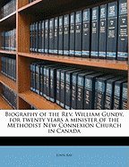 Biography of the REV. William Gundy, for Twenty Years a Minister of the Methodist New Connexion Church in Canada