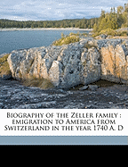 Biography of the Zeller Family: Emigration to America from Switzerland in the Year 1740 A. D