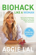 Biohack Like a Woman: How to Get Fit Effortlessly, Feel Beautiful, Have More Energy, and Unleash Your Superpowers