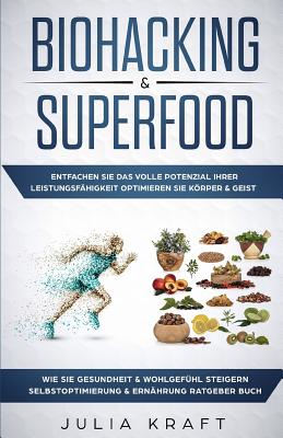 Biohacking & Superfood: Entfachen Sie das volle Potenzial Ihrer Leistungsf?higkeit Optimieren Sie Krper & Geist Wie Sie Gesundheit & Wohlgef?hl steigern Selbstoptimierung & Ern?hrung Ratgeber Buch - Kraft, Julia