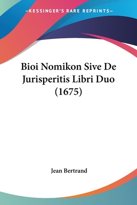 Bioi Nomikon Sive de Jurisperitis Libri Duo (1675) - Bertrand, Jean