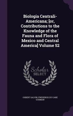 Biologia Centrali-Americana; [or, Contributions to the Knowledge of the Fauna and Flora of Mexico and Central America] Volume 52 - Salvin, Osbert, and Godman, Frederick Du Cane