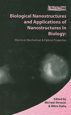 Biological Nanostructures and Applications of Nanostructures in Biology: Electrical, Mechanical, and Optical Properties - Stroscio, Michael A (Editor), and Dutta, Mitra (Editor)