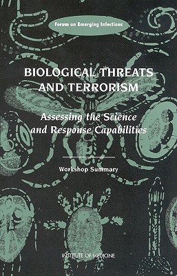 Biological Threats and Terrorism: Assessing the Science and Response Capabilities: Workshop Summary - Institute of Medicine, and Board on Global Health, and Forum on Emerging Infections