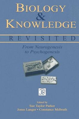 Biology and Knowledge Revisited: From Neurogenesis to Psychogenesis - Parker, Sue Taylor, Professor (Editor), and Langer, Jonas (Editor), and Milbrath, Constance, PhD (Editor)