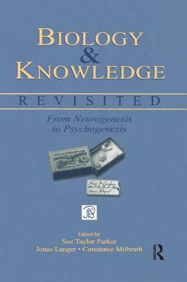 Biology and Knowledge Revisited: From Neurogenesis to Psychogenesis - Parker, Sue Taylor (Editor), and Langer, Jonas (Editor), and Milbrath, Constance (Editor)