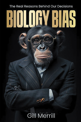 Biology Bias: The Real Reasons Behind Our Decisions - Merrill, Gill