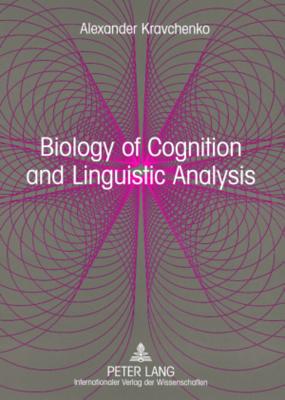 Biology of Cognition and Linguistic Analysis: From Non-Realist Linguistics to a Realistic Language Science - Kravchenko, Alexander