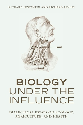Biology Under the Influence: Dialectical Essays on Ecology, Agriculture, and Health - Lewontin, Richard, and Levins, Richard