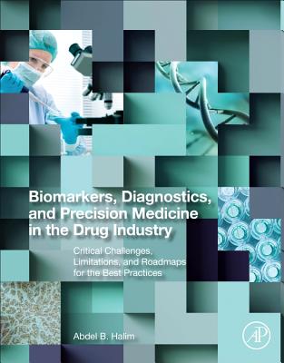 Biomarkers, Diagnostics and Precision Medicine in the Drug Industry: Critical Challenges, Limitations and Roadmaps for the Best Practices - Halim, Abdel, PharmD, MSc, PhD