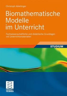 Biomathematische Modelle Im Unterricht: Fachwissenschaftliche Und Didaktische Grundlagen Mit Unterrichtsmaterialien - Ableitinger, Christoph