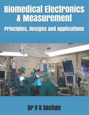 Biomedical Electronics & Measurement: Principles, Designs and Applications - Sachan, V K, Dr.