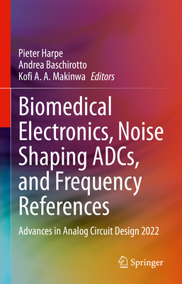 Biomedical Electronics, Noise Shaping ADCs, and Frequency References: Advances in Analog Circuit Design 2022 - Harpe, Pieter (Editor), and Baschirotto, Andrea (Editor), and Makinwa, Kofi A.A. (Editor)