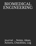 Biomedical Engineering: Journal ... Notes, Ideas, Actions, Checklists, Log