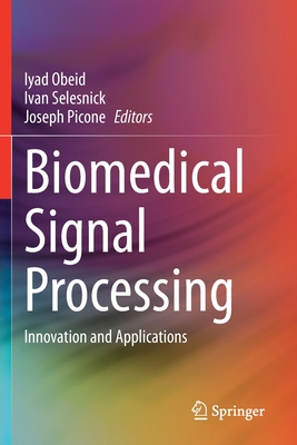 Biomedical Signal Processing: Innovation and Applications - Obeid, Iyad (Editor), and Selesnick, Ivan (Editor), and Picone, Joseph (Editor)