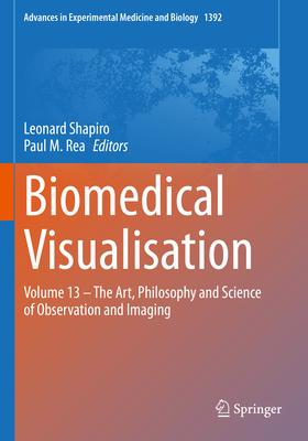 Biomedical Visualisation: Volume 13 - The Art, Philosophy and Science of Observation and Imaging - Shapiro, Leonard (Editor), and Rea, Paul M. (Editor)