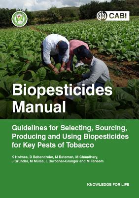 Biopesticides Manual: Guidelines for Selecting, Sourcing, Producing and Using Biopesticides for Key Pests of Tobacco - Holmes, Keith A, and Babendreier, Dirk, and Bateman, Melanie