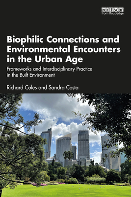 Biophilic Connections and Environmental Encounters in the Urban Age: Frameworks and Interdisciplinary Practice in the Built Environment - Coles, Richard, and Costa, Sandra