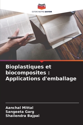 Bioplastiques et biocomposites: Applications d'emballage - Mittal, Aanchal, and Garg, Sangeeta, and Bajpai, Shailendra