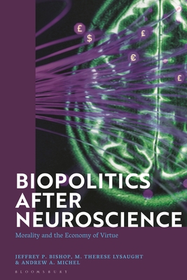Biopolitics After Neuroscience: Morality and the Economy of Virtue - Bishop, Jeffrey P, and Lysaught, M Therese, and Michel, Andrew A