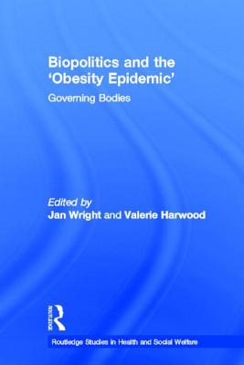 Biopolitics and the 'Obesity Epidemic': Governing Bodies - Wright, Jan (Editor), and Harwood, Valerie (Editor)