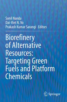 Biorefinery of Alternative Resources: Targeting Green Fuels and Platform Chemicals - Nanda, Sonil (Editor), and N Vo, Dai-Viet (Editor), and Sarangi, Prakash Kumar (Editor)