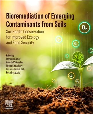 Bioremediation of Emerging Contaminants from Soils: Soil Health Conservation for Improved Ecology and Food Security - Kumar, Prasann (Editor), and Chaudhary, Veena (Editor), and Van Hullebusch, Eric D (Editor)