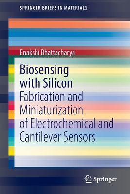 Biosensing with Silicon: Fabrication and Miniaturization of Electrochemical and Cantilever Sensors - Bhattacharya, Enakshi