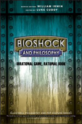 BioShock and Philosophy: Irrational Game, Rational Book - Cuddy, Luke (Editor), and Irwin, William (Series edited by)