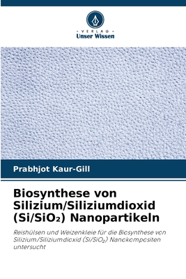 Biosynthese von Silizium/Siliziumdioxid (Si/SiO ) Nanopartikeln - Kaur-Gill, Prabhjot