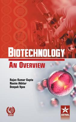 Biotechnology an Overview - Gupta, Ranjan Kumar, Dr., and Akhtar, Nasim, Dr., and Vyas, Deepak, Dr.