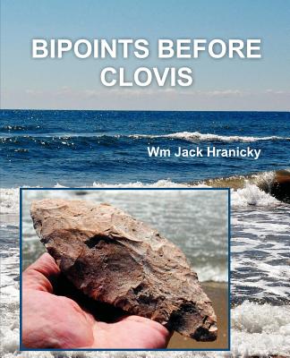 Bipoints Before Clovis: Trans-Oceanic Migrations and Settlement of Prehistoric Americas - Hranicky, Wm Jack