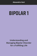 Bipolar 1: Understanding and Managing Bipolar Disorder for a Fulfilling Life