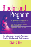 Bipolar and Pregnant: How to Manage and Succeed in Planning and Parenting While Living with Manic Depression