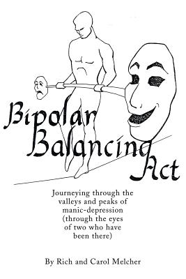 Bipolar Balancing Act: Journeying through the valleys and peaks of manic-depression (through the eyes of two who have been there) - Melcher, Rich, and Melcher, Carol