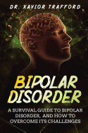 Bipolar Disorder: A Survival Guide to Bipolar Disorder, and How to Overcome Its Challenges
