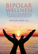 Bipolar Wellness: How to Recover from Bipolar Illness: An Entertaining Memoir with Simple Strategies for Every Stage of Recovery