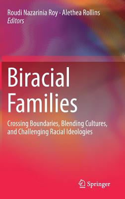 Biracial Families: Crossing Boundaries, Blending Cultures, and Challenging Racial Ideologies - Nazarinia Roy, Roudi (Editor), and Rollins, Alethea (Editor)