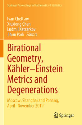 Birational Geometry, Khler-Einstein Metrics and Degenerations: Moscow, Shanghai and Pohang, April-November 2019 - Cheltsov, Ivan (Editor), and Chen, Xiuxiong (Editor), and Katzarkov, Ludmil (Editor)