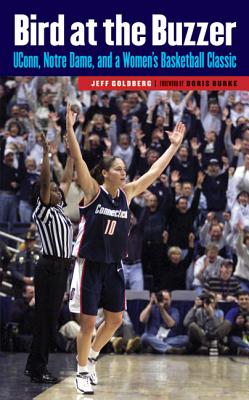 Bird at the Buzzer: UConn, Notre Dame, and a Women's Basketball Classic - Goldberg, Jeff, and Burke, Doris (Foreword by)