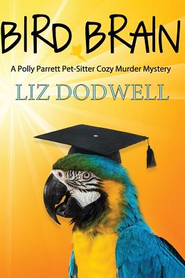 Bird Brain: A Polly Parrett Pet-Sitter Cozy Murder Mystery: Book 3 - Dodwell, Liz