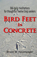 Bird Feet in Concrete: 366 Daily Meditations for Thoughtful Twelve Step Seekers