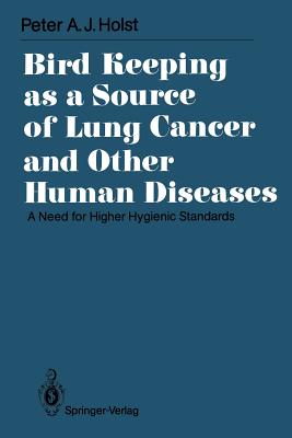 Bird Keeping as a Source of Lung Cancer and Other Human Diseases: A Need for Higher Hygienic Standards - Holst, Peter A J, and Zwart, P (Foreword by)