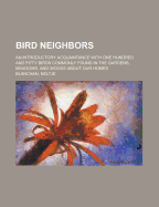 Bird Neighbors: An Introductory Acquaintance with One Hundred and Fifty Birds Commonly Found in the Gardens, Meadows, and Woods about Our Homes