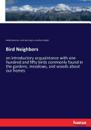 Bird Neighbors: an introductory acquaintance with one hundred and fifty birds commonly found in the gardens, meadows, and woods about our homes