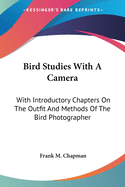 Bird Studies With A Camera: With Introductory Chapters On The Outfit And Methods Of The Bird Photographer