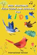 Bird Watching Journal and Field Guide for Kids: International Version