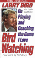 Bird Watching: On Playing and Coaching the Game I Love - Bird, Larry, and MacMullan, Jackie, and Riley, Pat (Foreword by)